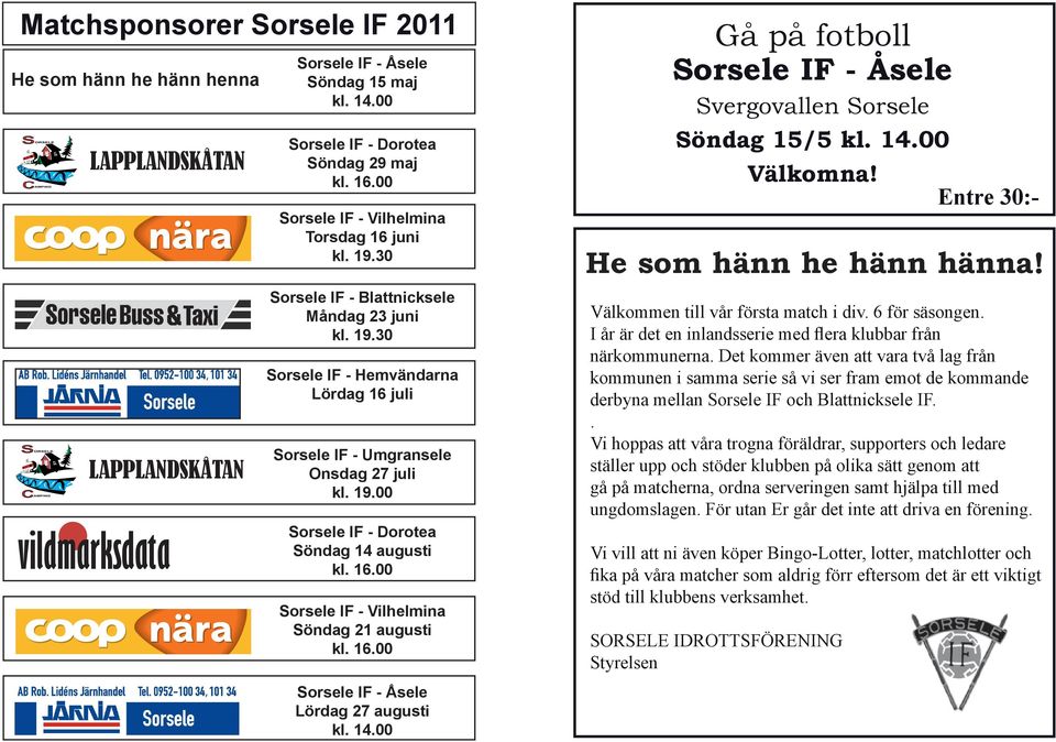 LAPPLANDSKÅTAN vildmarksdata Sorsele IF - Blattnicksele Måndag 23 juni kl. 19.30 Sorsele IF - Hemvändarna Lördag 16 juli Sorsele IF - Umgransele Onsdag 27 juli kl. 19.00 Sorsele IF - Dorotea Söndag 14 augusti kl.