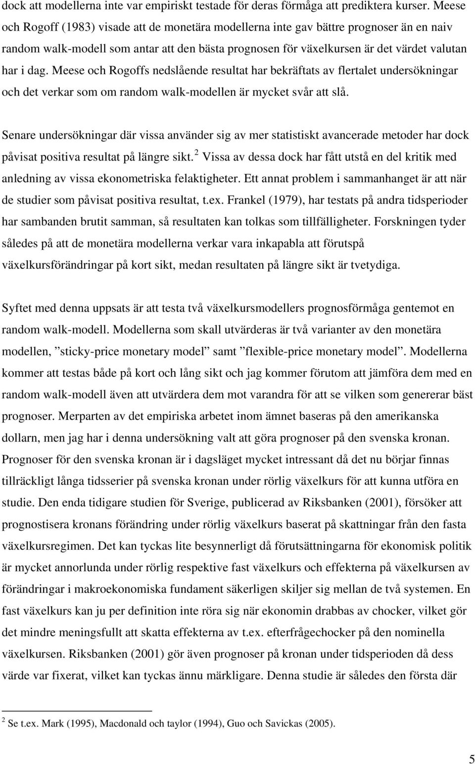 Meese och Rogoffs nedslående resula har bekräfas av flerale undersökningar och de verkar som om random walk-modellen är mycke svår a slå.