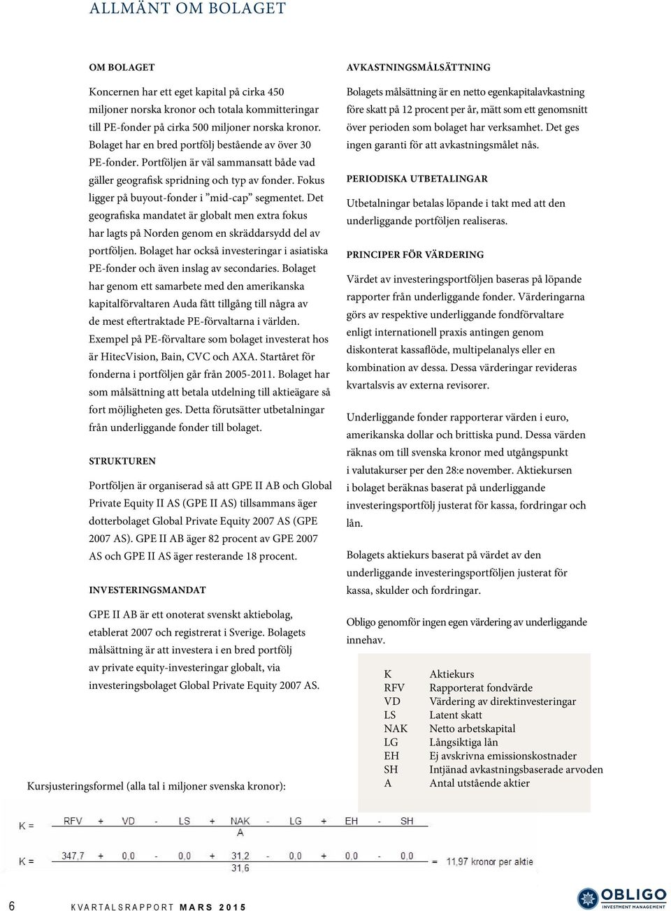 Det geografiska mandatet är globalt men extra fokus har lagts på Norden genom en skräddarsydd del av portföljen. Bolaget har också investeringar i asiatiska PE-fonder och även inslag av secondaries.