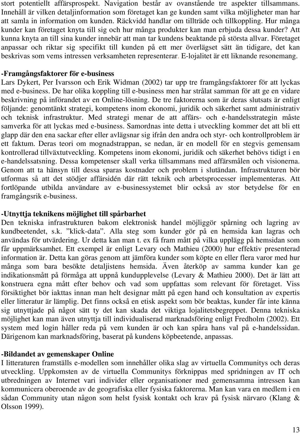 Hur många kunder kan företaget knyta till sig och hur många produkter kan man erbjuda dessa kunder? Att kunna knyta an till sina kunder innebär att man tar kundens beaktande på största allvar.