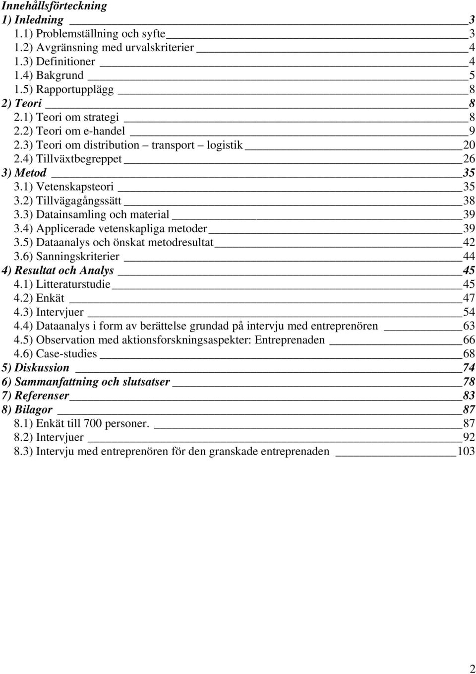 3) Datainsamling och material 39 3.4) Applicerade vetenskapliga metoder 39 3.5) Dataanalys och önskat metodresultat 42 3.6) Sanningskriterier 44 4) Resultat och Analys 45 4.1) Litteraturstudie 45 4.