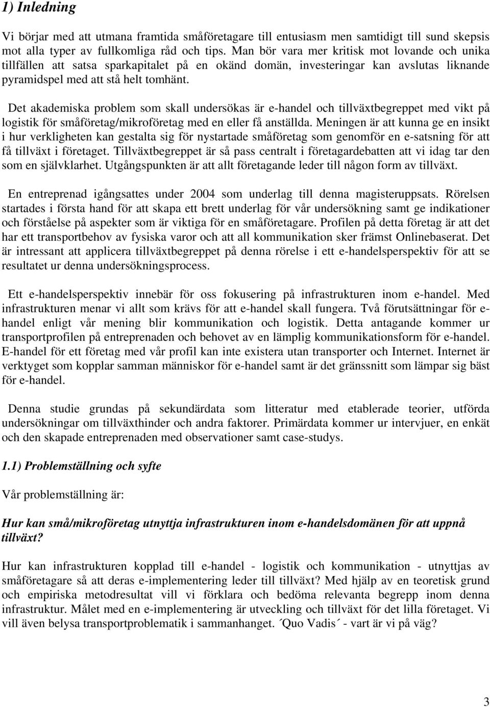 Det akademiska problem som skall undersökas är e-handel och tillväxtbegreppet med vikt på logistik för småföretag/mikroföretag med en eller få anställda.