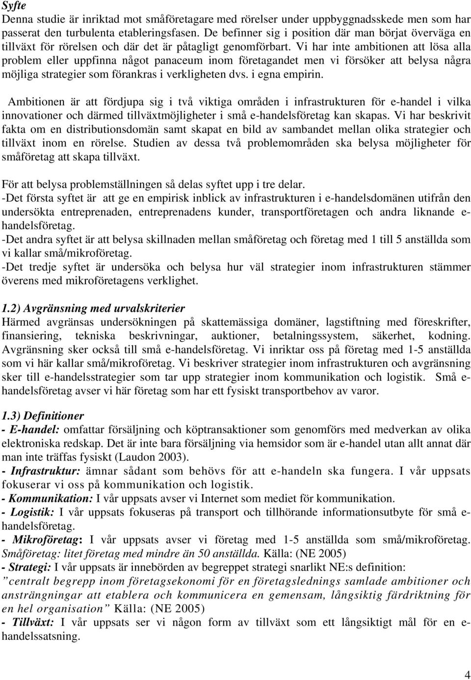 Vi har inte ambitionen att lösa alla problem eller uppfinna något panaceum inom företagandet men vi försöker att belysa några möjliga strategier som förankras i verkligheten dvs. i egna empirin.