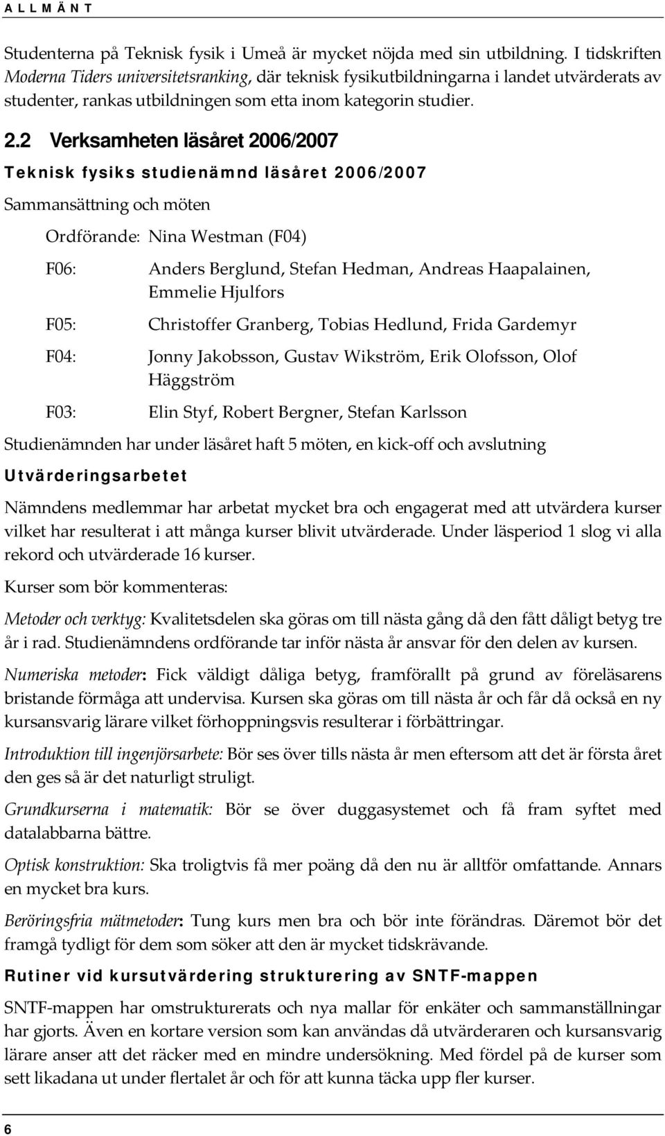 2 Verksamheten läsåret 2006/2007 Teknisk fysiks studienämnd läsåret 2006/2007 Sammansättning och möten Ordförande: Nina Westman (F04) F06: Anders Berglund, Stefan Hedman, Andreas Haapalainen, Emmelie