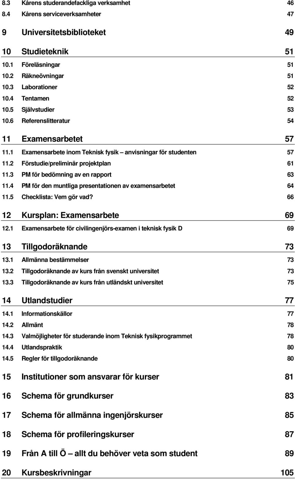 3 PM för bedömning av en rapport 63 11.4 PM för den muntliga presentationen av examensarbetet 64 11.5 Checklista: Vem gör vad? 66 12 Kursplan: Examensarbete 69 12.