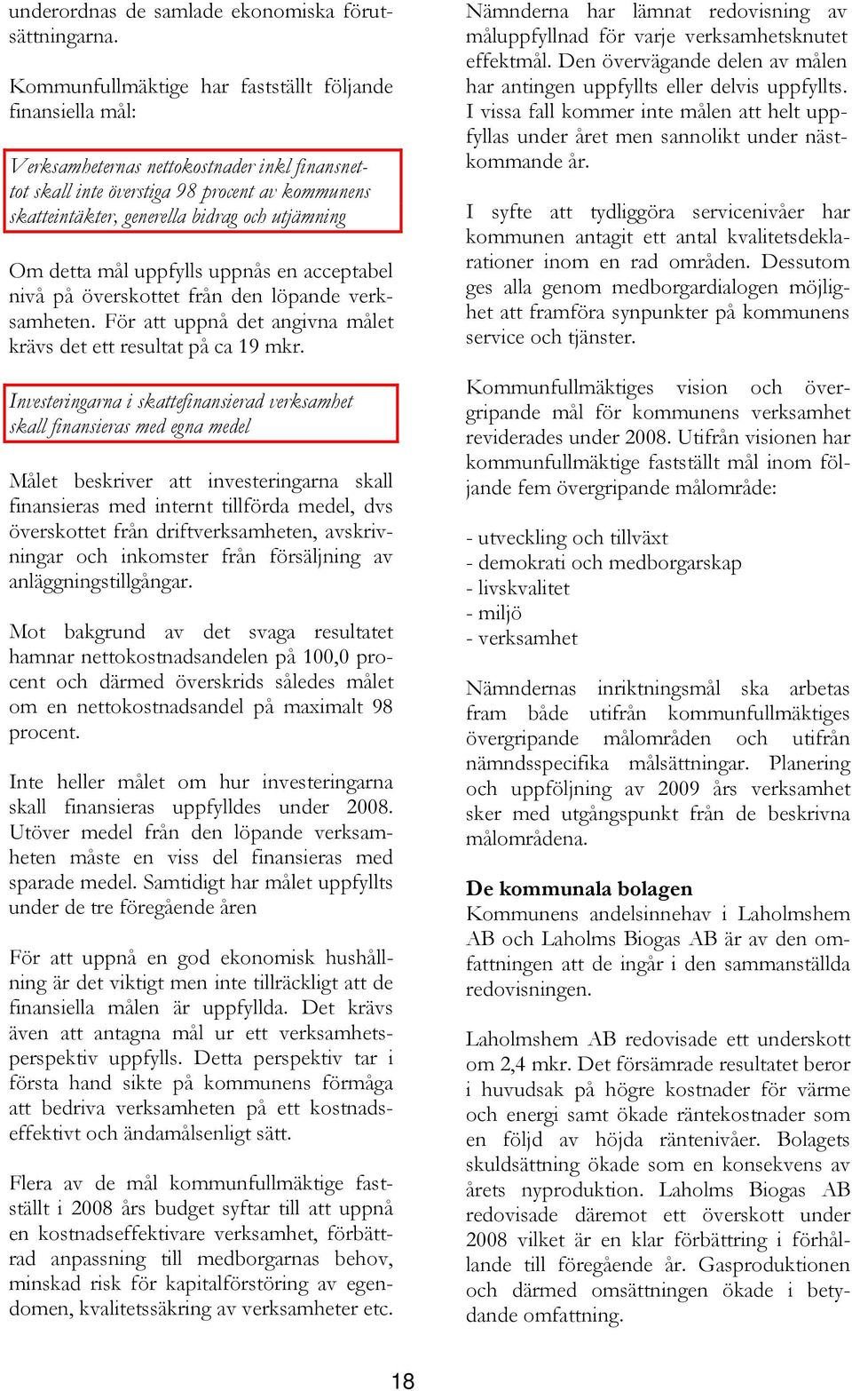 Om detta mål uppfylls uppnås en acceptabel nivå på överskottet från den löpande verksamheten. För att uppnå det angivna målet krävs det ett resultat på ca 19 mkr.