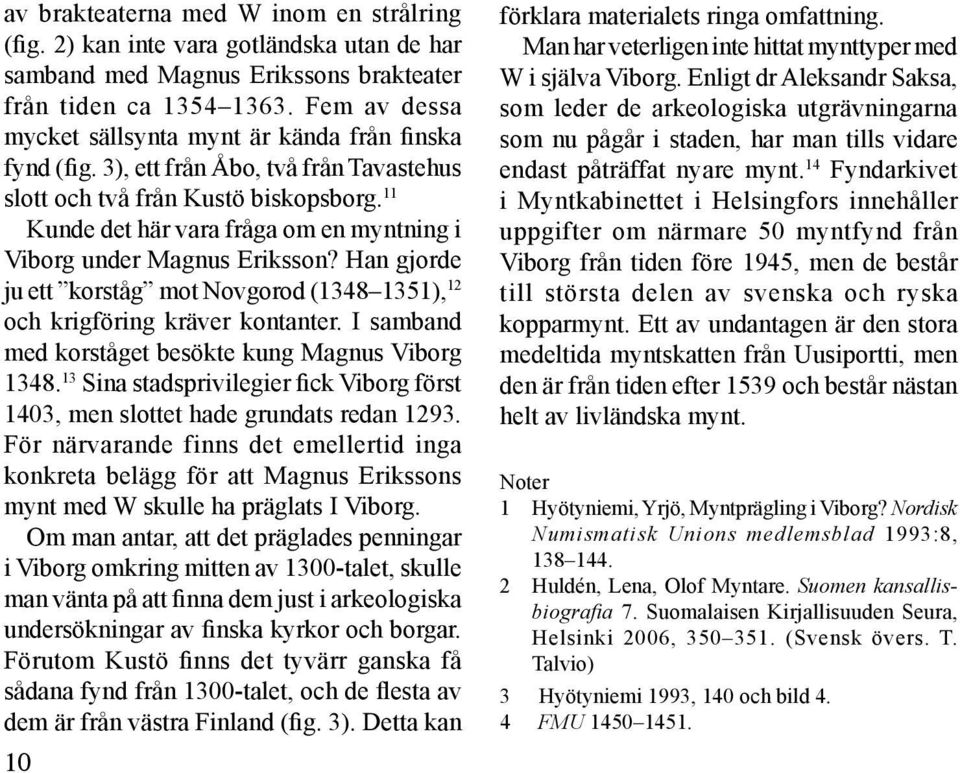 11 Kunde det här vara fråga om en myntning i Viborg under Magnus Eriksson? Han gjorde ju ett korståg mot Novgorod (1348 1351), 12 och krigföring kräver kontanter.