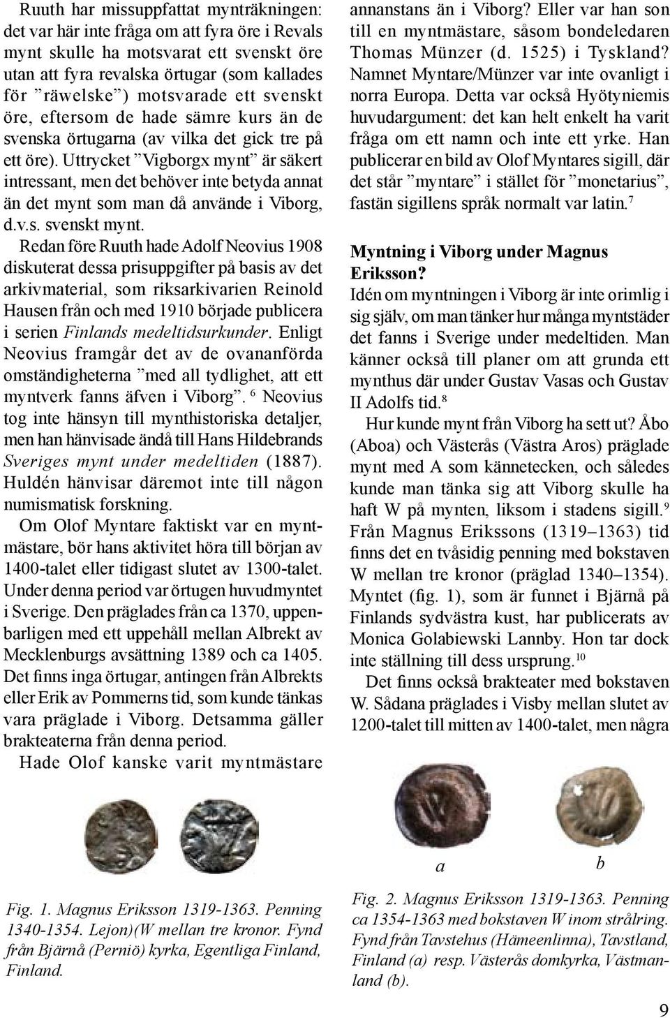 Uttrycket Vigborgx mynt är säkert intressant, men det behöver inte betyda annat än det mynt som man då använde i Viborg, d.v.s. svenskt mynt.