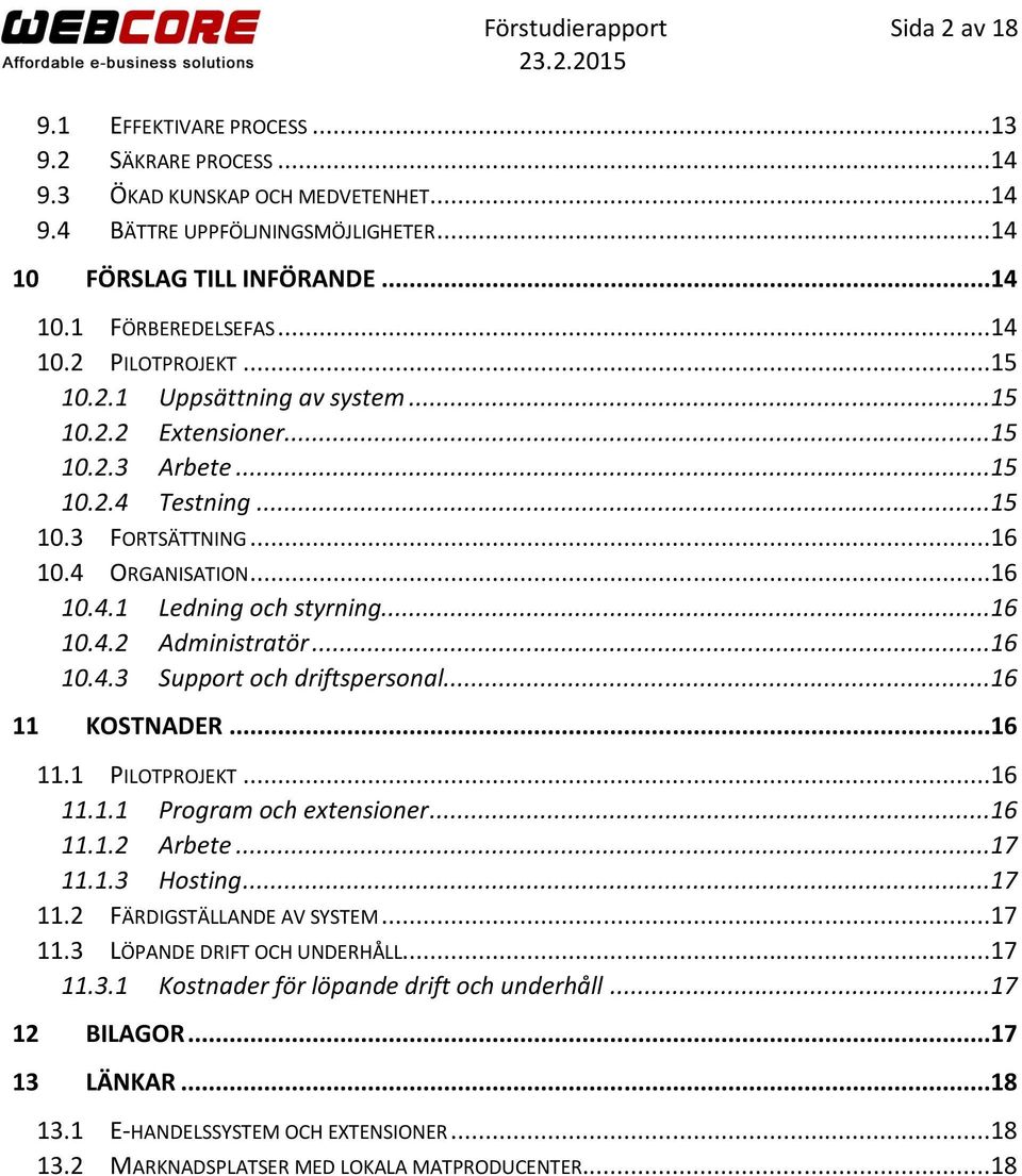 ..16 10.4.2 Administratör...16 10.4.3 Support och driftspersonal...16 11 KOSTNADER...16 11.1 PILOTPROJEKT...16 11.1.1 Program och extensioner...16 11.1.2 Arbete...17 11.1.3 Hosting...17 11.2 FÄRDIGSTÄLLANDE AV SYSTEM.