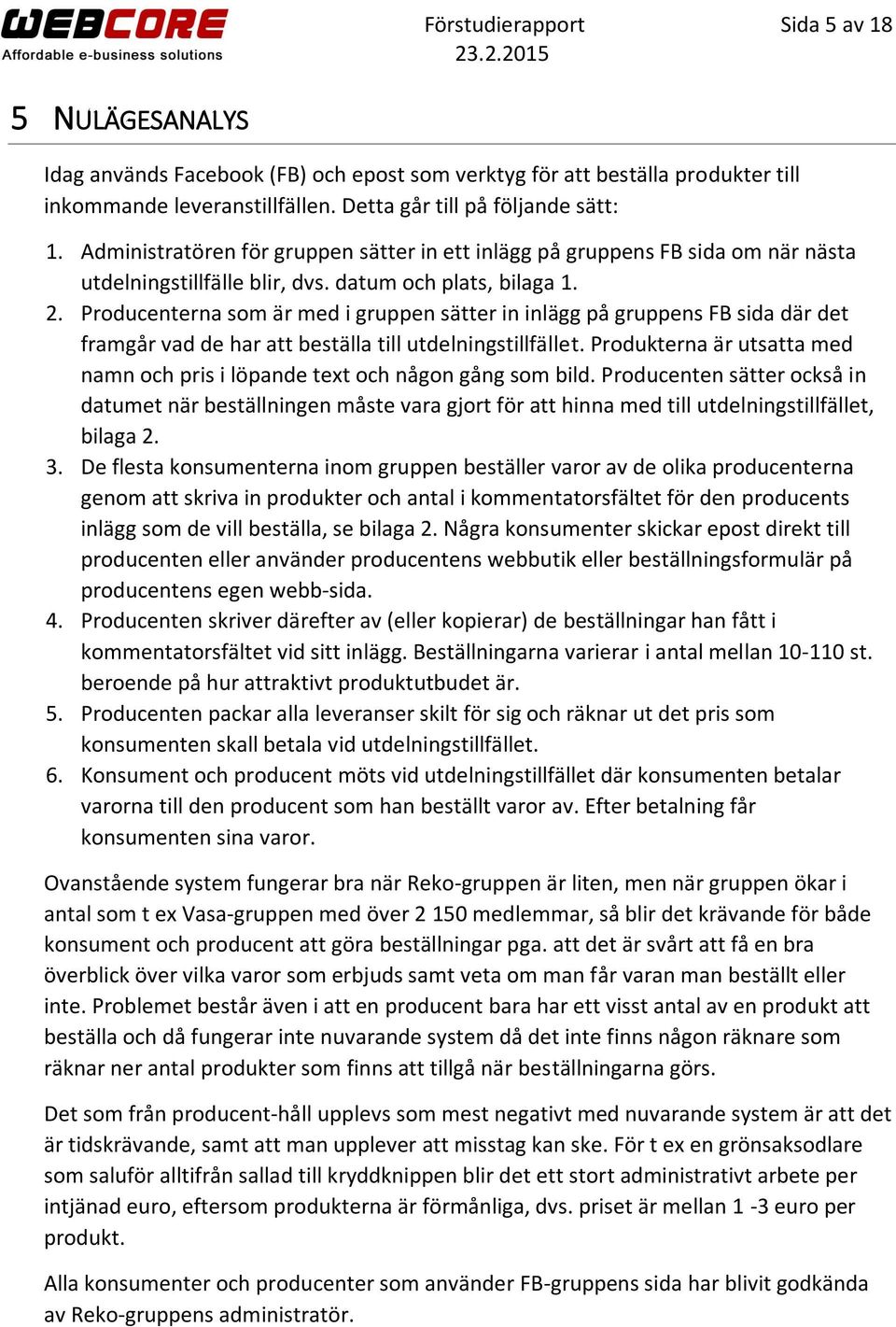 Producenterna som är med i gruppen sätter in inlägg på gruppens FB sida där det framgår vad de har att beställa till utdelningstillfället.