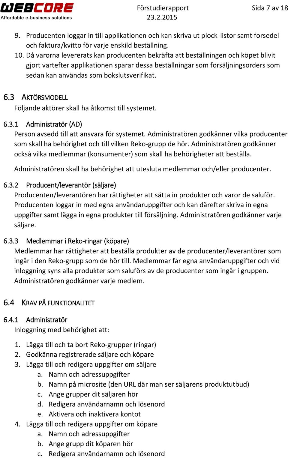 bokslutsverifikat. 6.3 AKTÖRSMODELL Följande aktörer skall ha åtkomst till systemet. 6.3.1 Administratör (AD) Person avsedd till att ansvara för systemet.