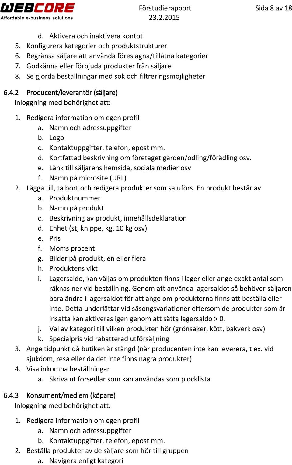 Namn och adressuppgifter b. Logo c. Kontaktuppgifter, telefon, epost mm. d. Kortfattad beskrivning om företaget gården/odling/förädling osv. e. Länk till säljarens hemsida, sociala medier osv f.