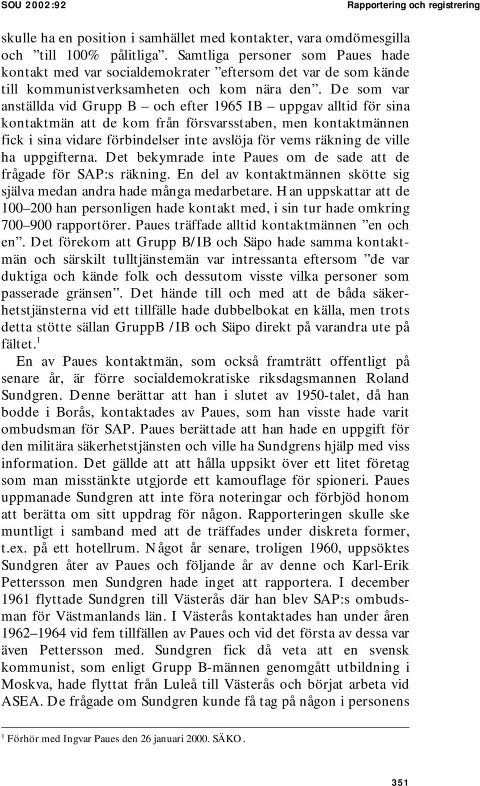 De som var anställda vid Grupp B och efter 1965 IB uppgav alltid för sina kontaktmän att de kom från försvarsstaben, men kontaktmännen fick i sina vidare förbindelser inte avslöja för vems räkning de