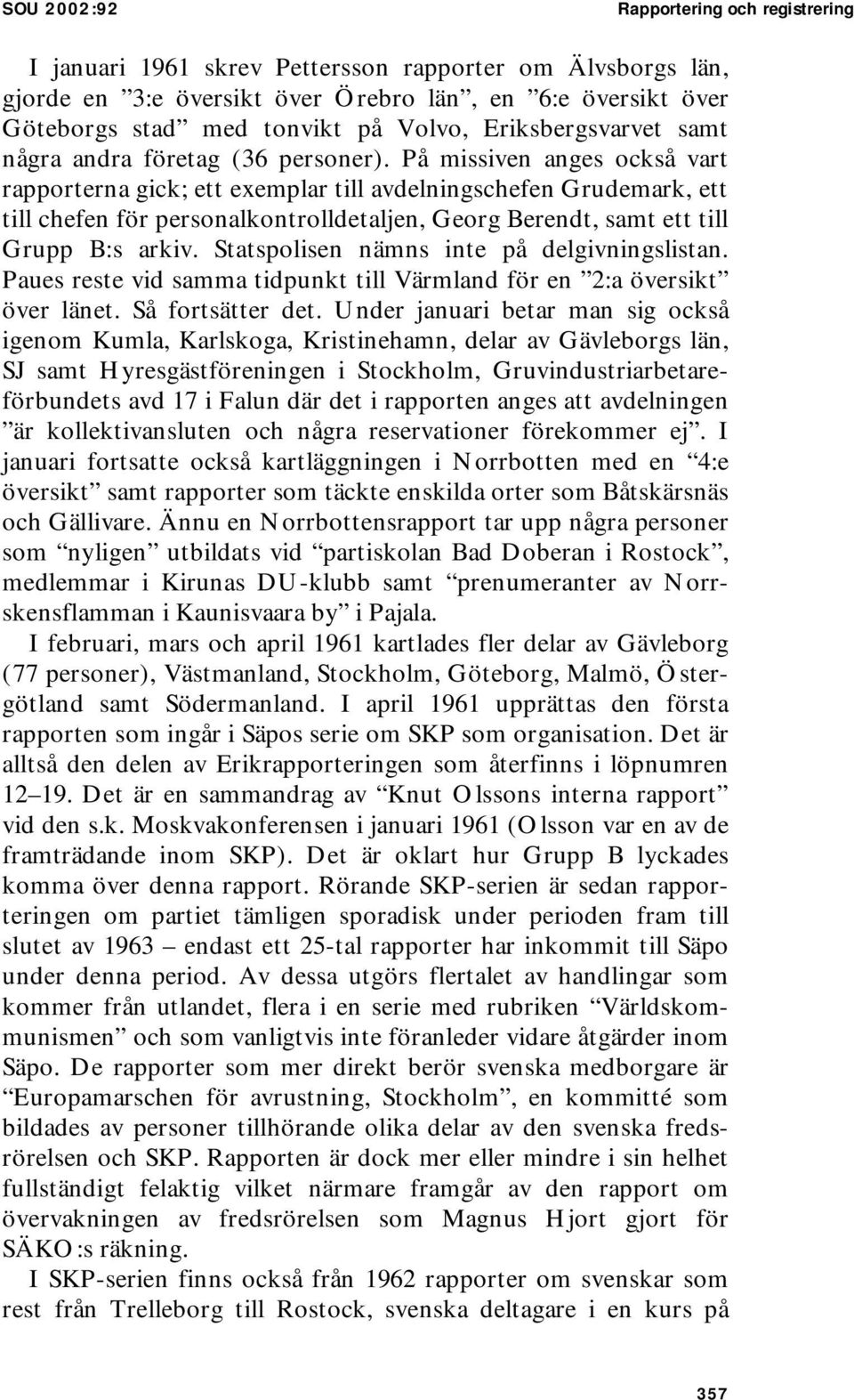 På missiven anges också vart rapporterna gick; ett exemplar till avdelningschefen Grudemark, ett till chefen för personalkontrolldetaljen, Georg Berendt, samt ett till Grupp B:s arkiv.