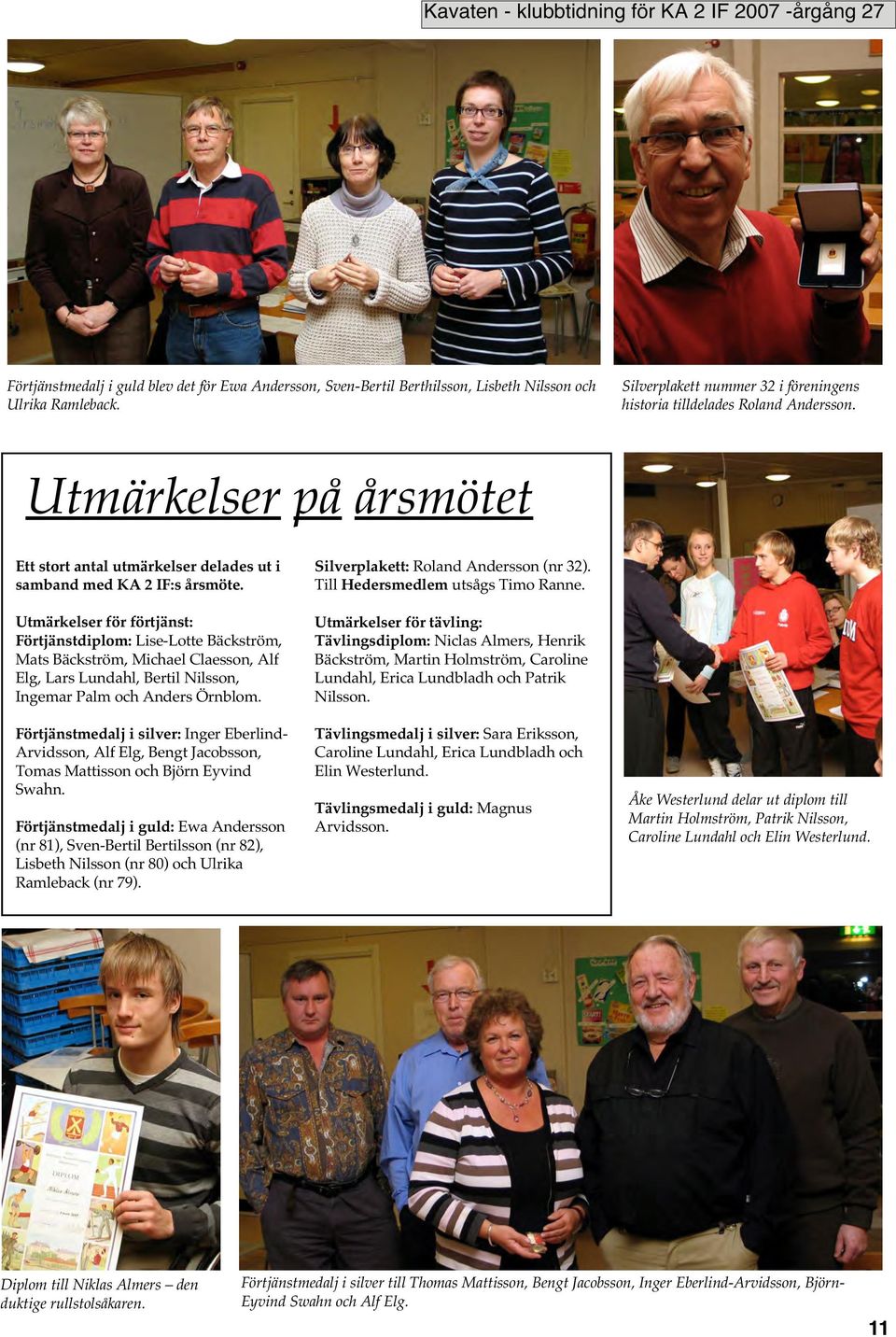 Utmärkelser för förtjänst: Förtjänstdiplom: Lise-Lotte Bäckström, Mats Bäckström, Michael Claesson, Alf Elg, Lars Lundahl, Bertil Nilsson, Ingemar Palm och Anders Örnblom.