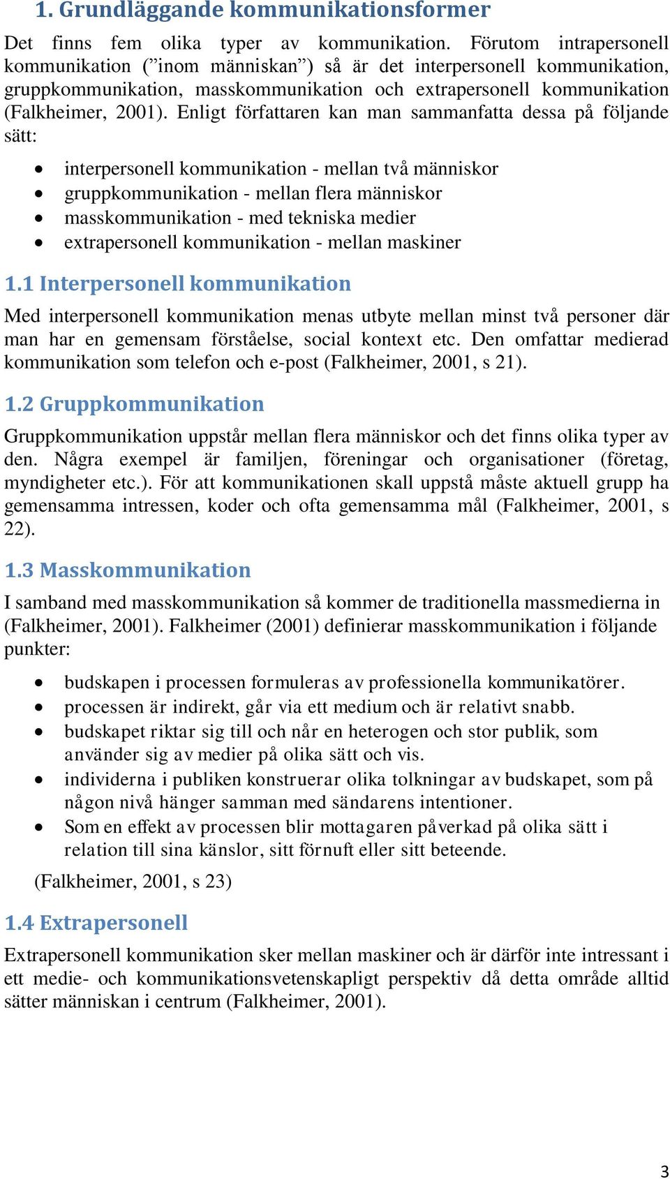 Enligt författaren kan man sammanfatta dessa på följande sätt: interpersonell kommunikation - mellan två människor gruppkommunikation - mellan flera människor masskommunikation - med tekniska medier