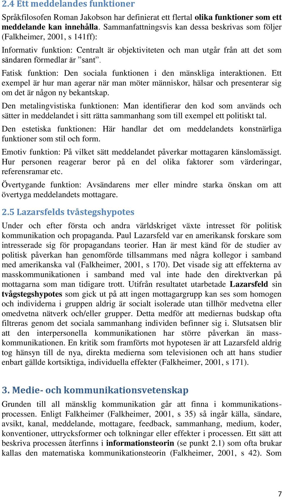 Fatisk funktion: Den sociala funktionen i den mänskliga interaktionen. Ett exempel är hur man agerar när man möter människor, hälsar och presenterar sig om det är någon ny bekantskap.