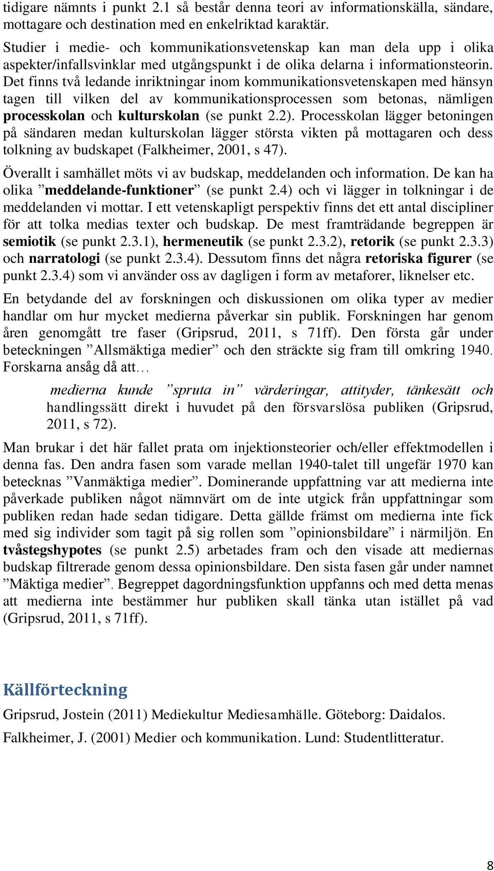 Det finns två ledande inriktningar inom kommunikationsvetenskapen med hänsyn tagen till vilken del av kommunikationsprocessen som betonas, nämligen processkolan och kulturskolan (se punkt 2.2).