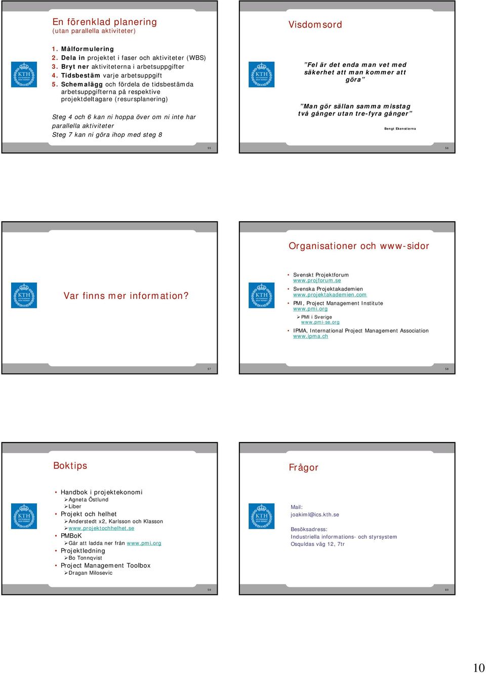 Schemalägg och fördela de tidsbestämda arbetsuppgifterna på respektive projektdeltagare (resursplanering) Steg 4 och 6 kan ni hoppa över om ni inte har parallella aktiviteter Steg 7 kan ni göra ihop