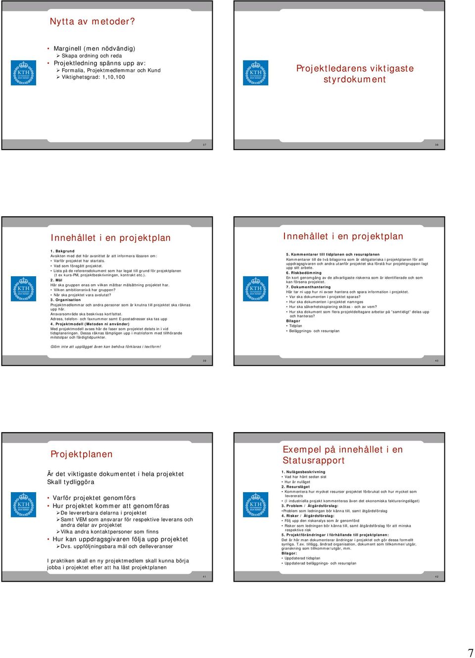 en projektplan Innehållet i en projektplan 1. Bakgrund Avsikten med det här avsnittet är att informera läsaren om: Varför projektet har startats. Vad som föregått projektet.