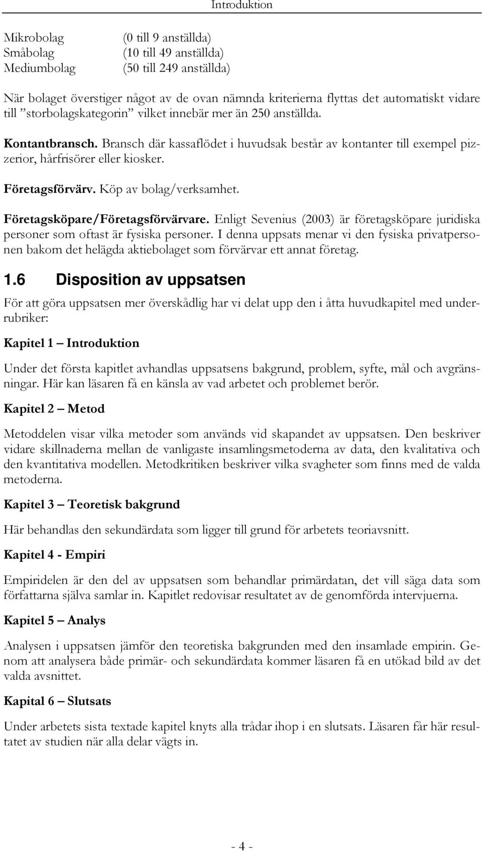 Företagsförvärv. Köp av bolag/verksamhet. Företagsköpare/Företagsförvärvare. Enligt Sevenius (2003) är företagsköpare juridiska personer som oftast är fysiska personer.