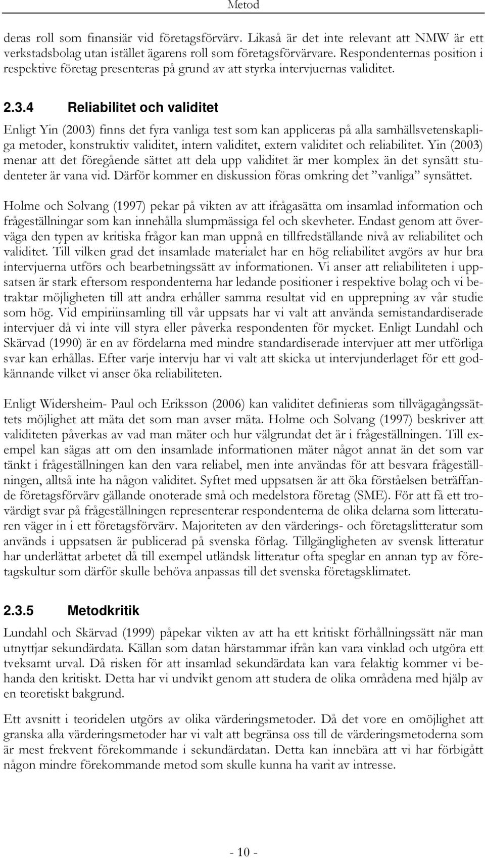 4 Reliabilitet och validitet Enligt Yin (2003) finns det fyra vanliga test som kan appliceras på alla samhällsvetenskapliga metoder, konstruktiv validitet, intern validitet, extern validitet och