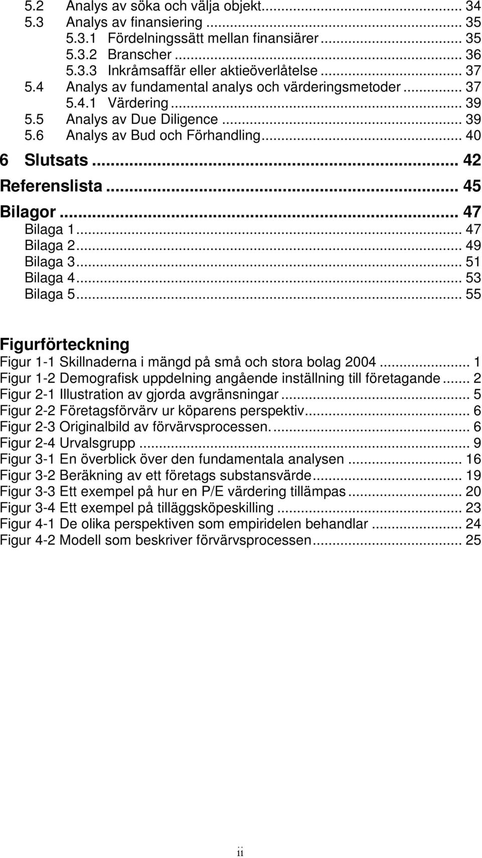 .. 47 Bilaga 1... 47 Bilaga 2... 49 Bilaga 3... 51 Bilaga 4... 53 Bilaga 5... 55 Figurförteckning Figur 1-1 Skillnaderna i mängd på små och stora bolag 2004.