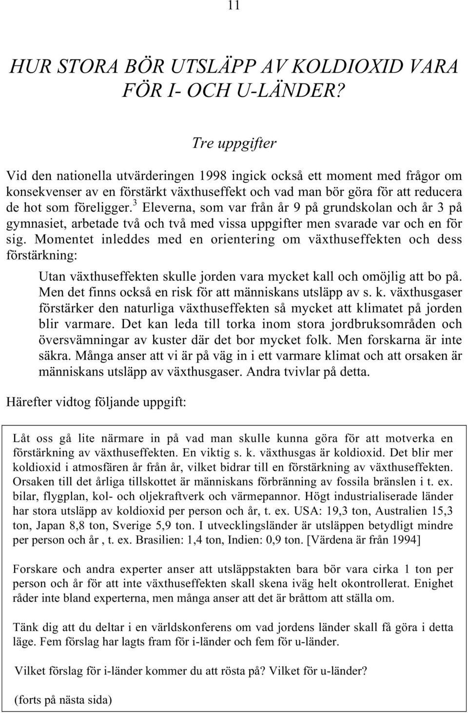 3 Eleverna, som var från år 9 på grundskolan och år 3 på gymnasiet, arbetade två och två med vissa uppgifter men svarade var och en för sig.