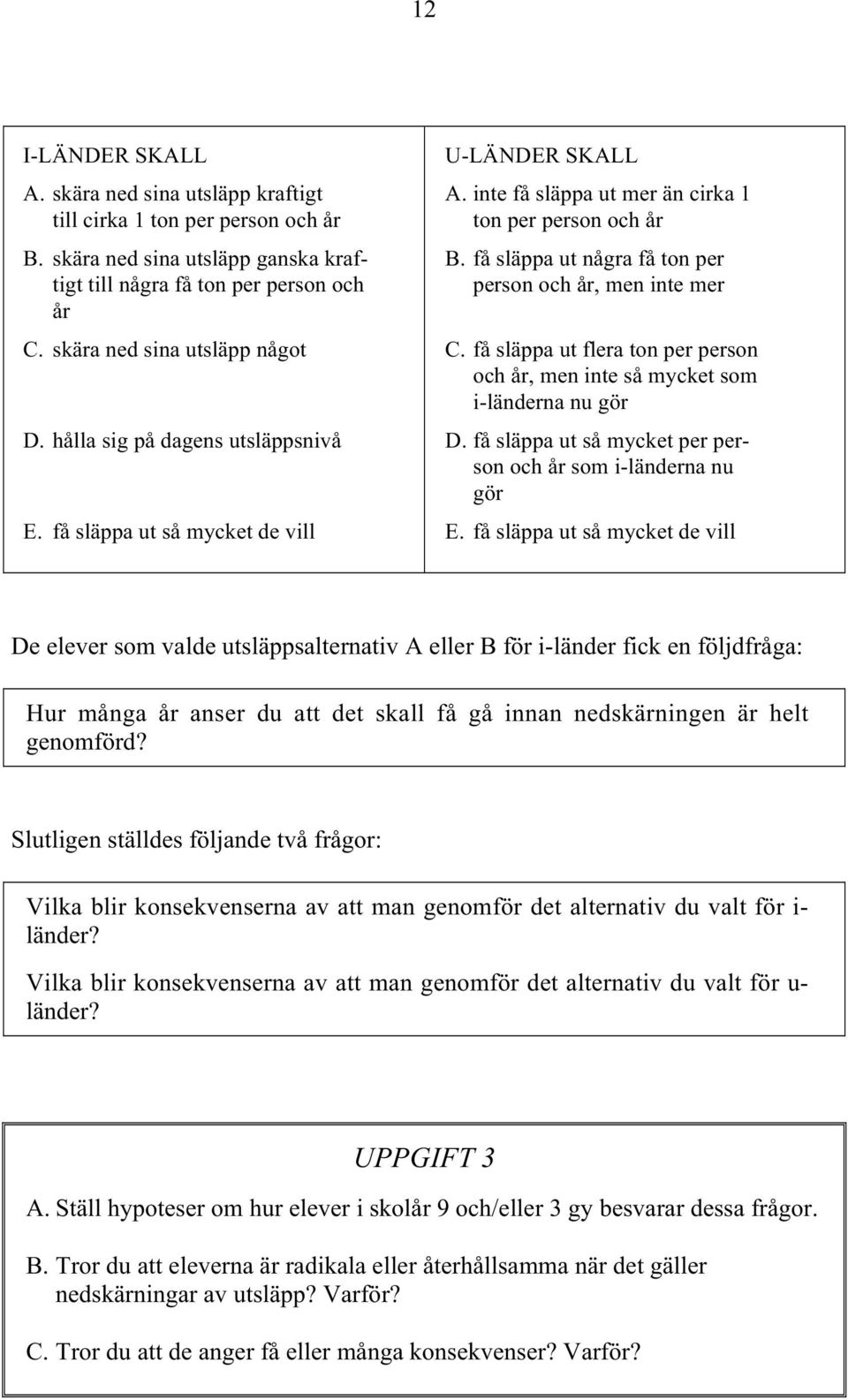 få släppa ut några få ton per person och år, men inte mer C. få släppa ut flera ton per person och år, men inte så mycket som i-länderna nu gör D.