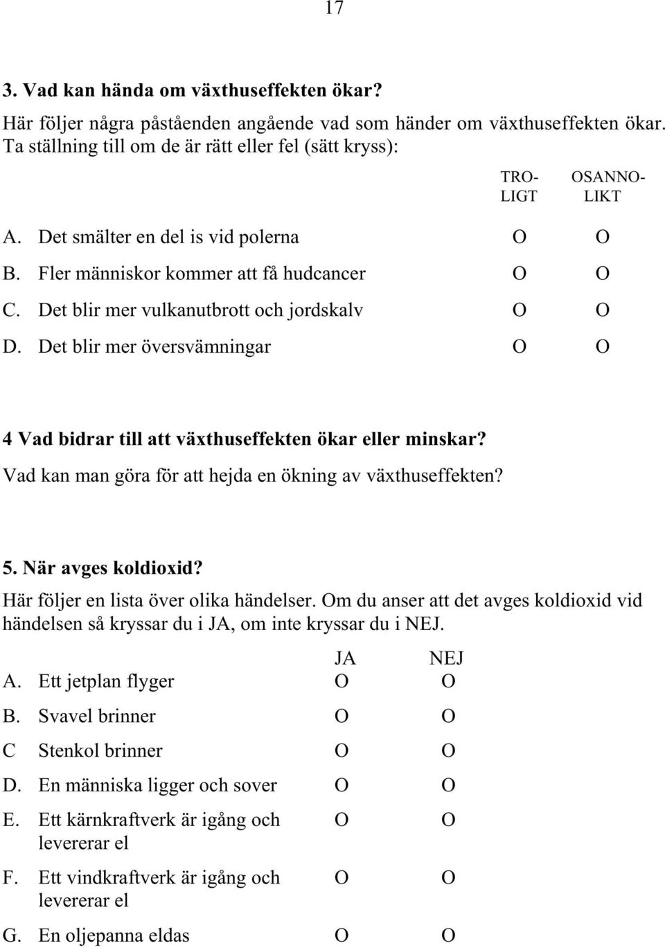 Det blir mer vulkanutbrott och jordskalv O O D. Det blir mer översvämningar O O 4 Vad bidrar till att växthuseffekten ökar eller minskar? Vad kan man göra för att hejda en ökning av växthuseffekten?