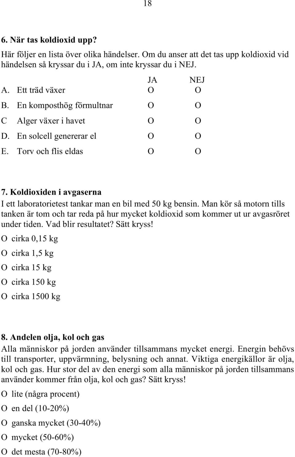 Man kör så motorn tills tanken är tom och tar reda på hur mycket koldioxid som kommer ut ur avgasröret under tiden. Vad blir resultatet? Sätt kryss!