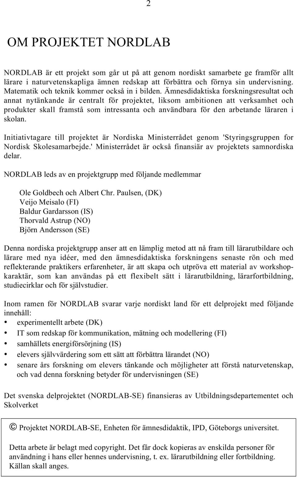 Ämnesdidaktiska forskningsresultat och annat nytänkande är centralt för projektet, liksom ambitionen att verksamhet och produkter skall framstå som intressanta och användbara för den arbetande