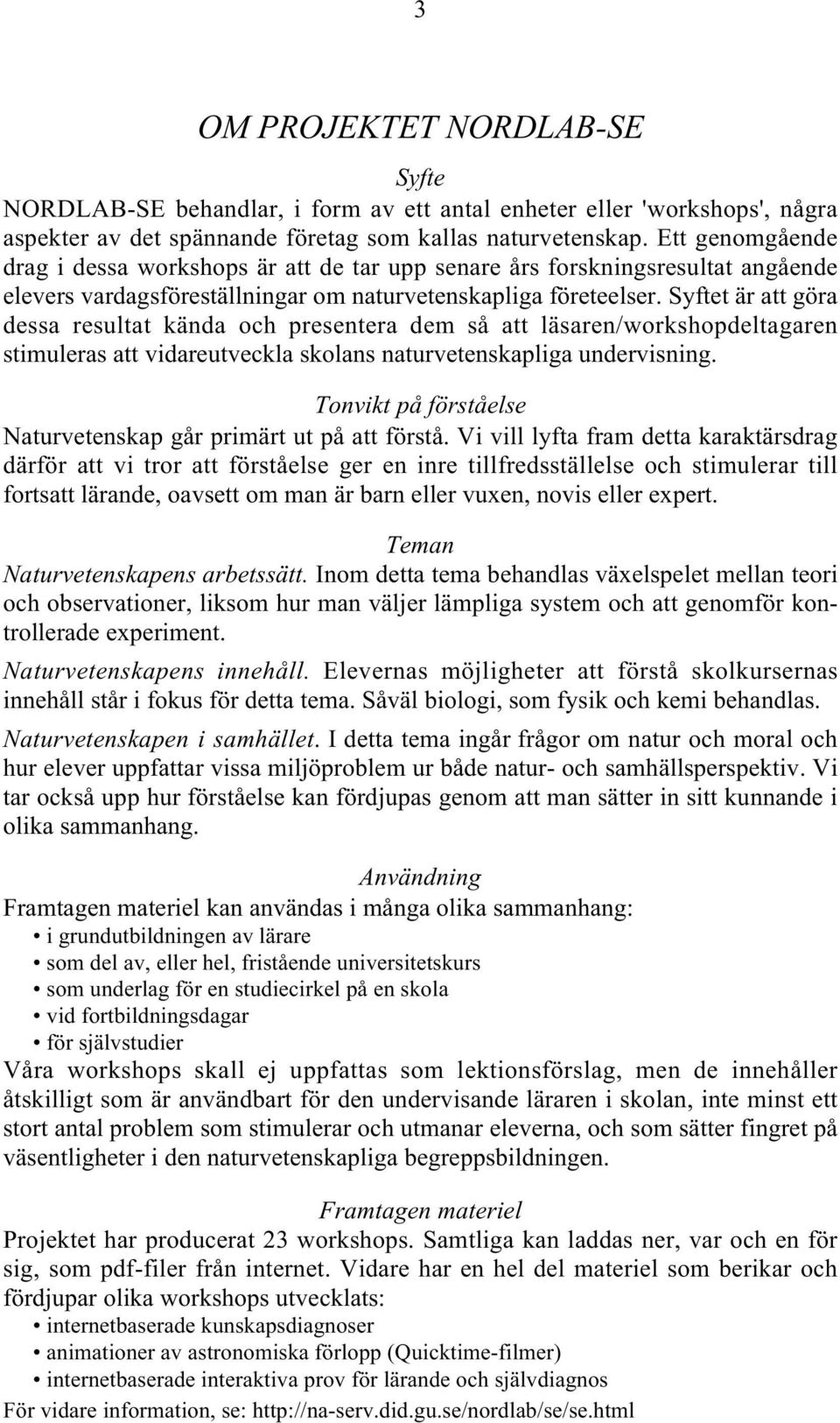 Syftet är att göra dessa resultat kända och presentera dem så att läsaren/workshopdeltagaren stimuleras att vidareutveckla skolans naturvetenskapliga undervisning.