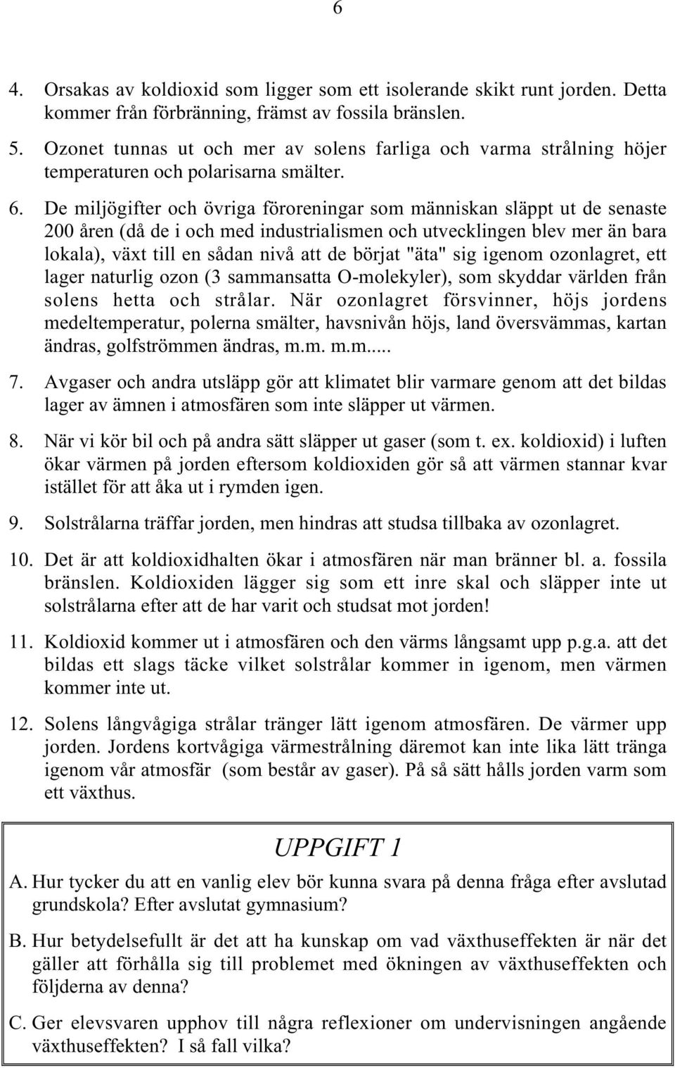 De miljögifter och övriga föroreningar som människan släppt ut de senaste 200 åren (då de i och med industrialismen och utvecklingen blev mer än bara lokala), växt till en sådan nivå att de börjat