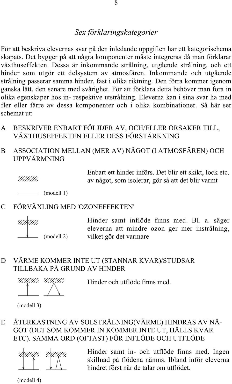 Inkommande och utgående strålning passerar samma hinder, fast i olika riktning. Den förra kommer igenom ganska lätt, den senare med svårighet.