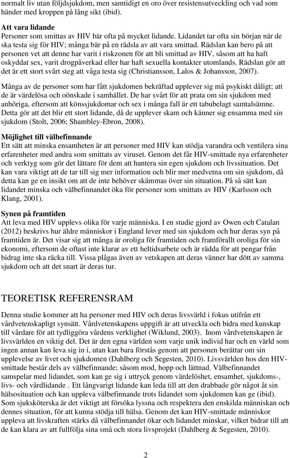 Rädslan kan bero på att personen vet att denne har varit i riskzonen för att bli smittad av HIV, såsom att ha haft oskyddat sex, varit drogpåverkad eller har haft sexuella kontakter utomlands.