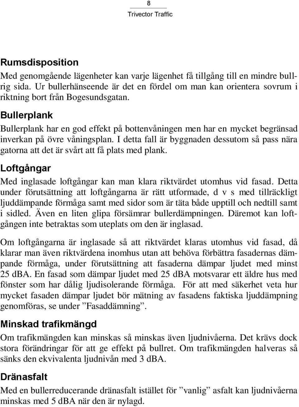 Bullerplank Bullerplank har en god effekt på bottenvåningen men har en mycket begränsad inverkan på övre våningsplan.