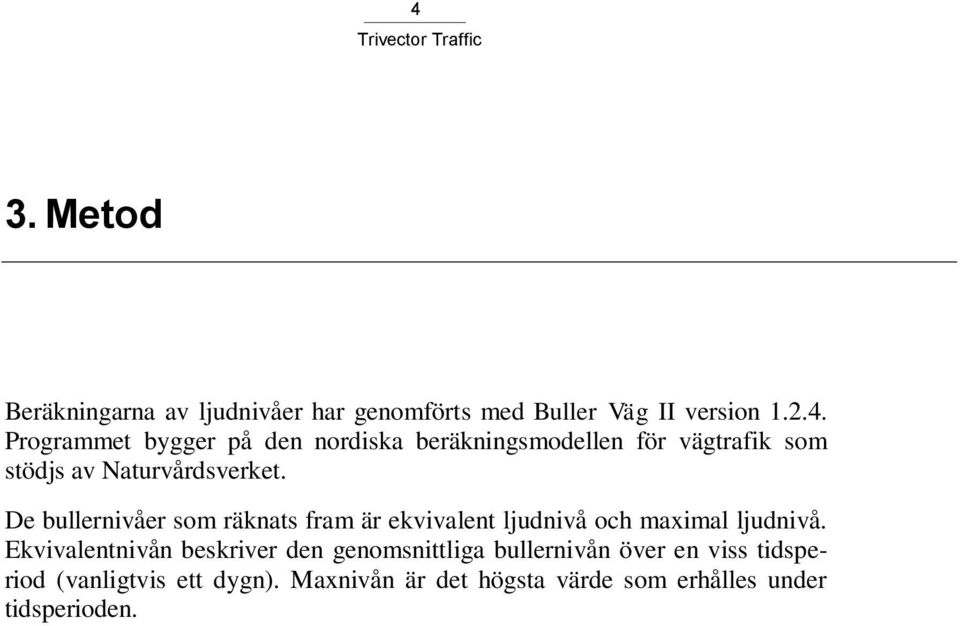 Ekvivalentnivån beskriver den genomsnittliga bullernivån över en viss tidsperiod (vanligtvis ett dygn).