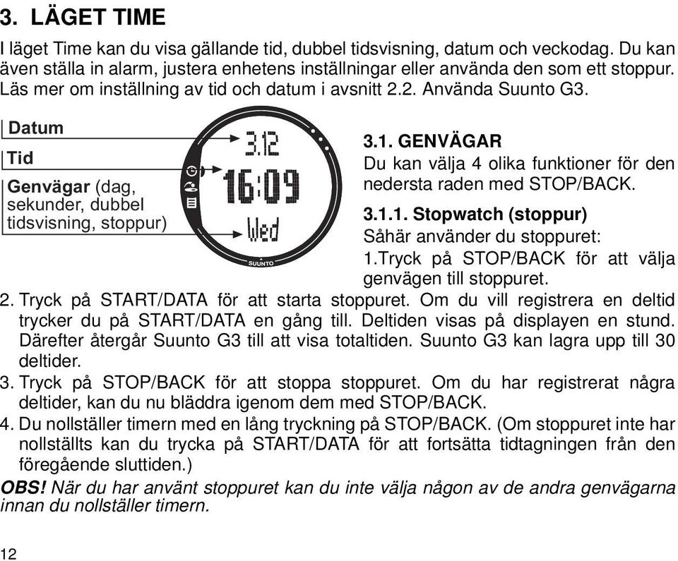 GENVÄGAR Du kan välja 4 olika funktioner för den nedersta raden med STOP/BACK. 3.1.1. Stopwatch (stoppur) Såhär använder du stoppuret: 1.Tryck på STOP/BACK för att välja genvägen till stoppuret. 2.