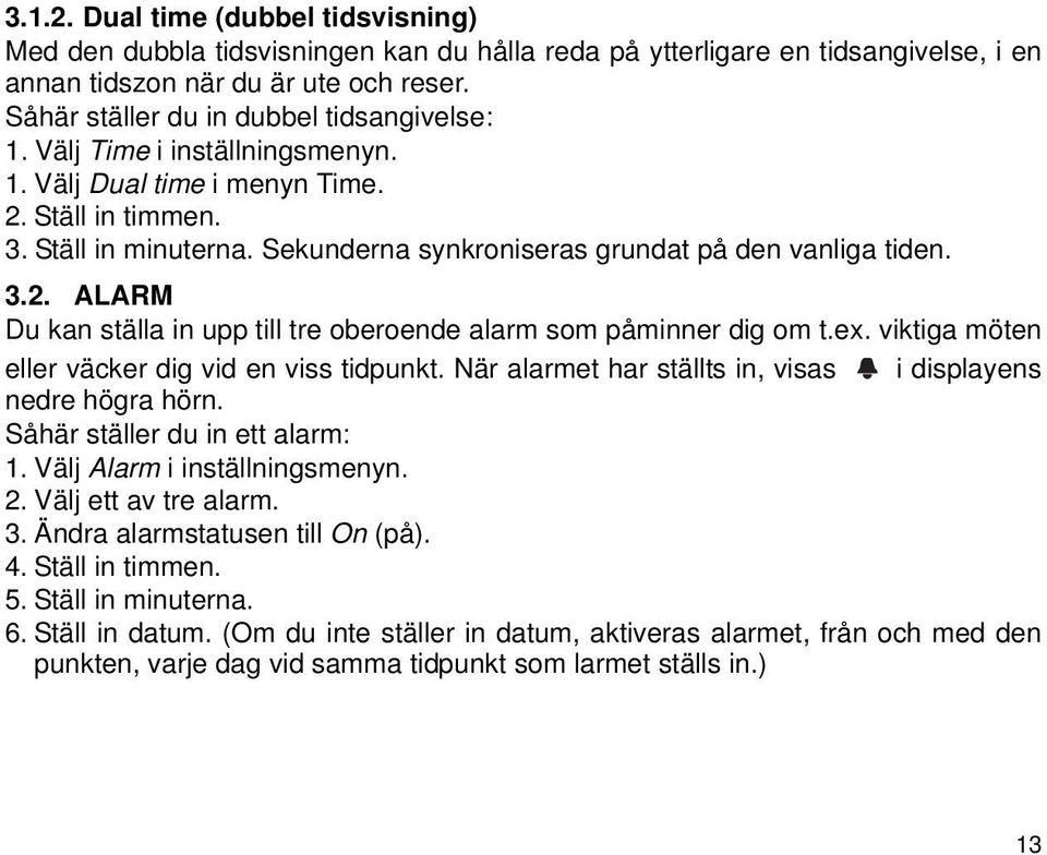 Sekunderna synkroniseras grundat på den vanliga tiden. 3.2. ALARM Du kan ställa in upp till tre oberoende alarm som påminner dig om t.ex. viktiga möten eller väcker dig vid en viss tidpunkt.