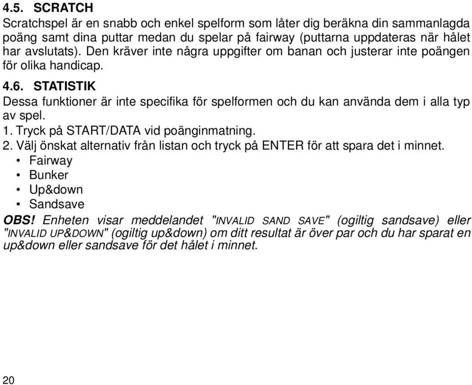 STATISTIK Dessa funktioner är inte specifika för spelformen och du kan använda dem i alla typ av spel. 1. Tryck på START/DATA vid poänginmatning. 2.