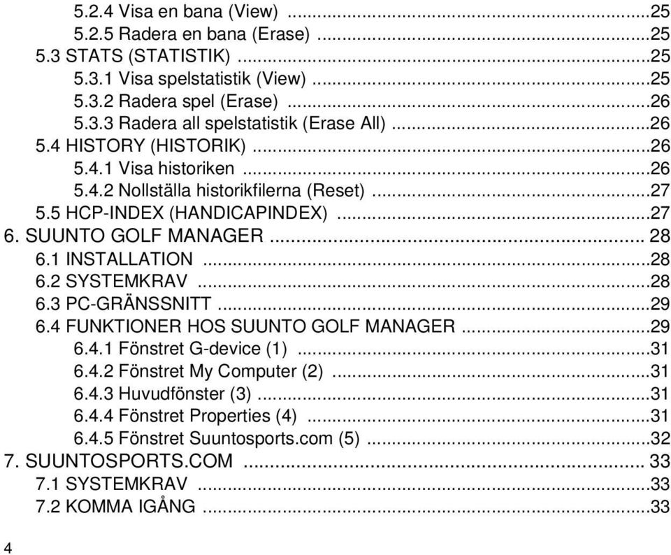 1 INSTALLATION...28 6.2 SYSTEMKRAV...28 6.3 PC-GRÄNSSNITT...29 6.4 FUNKTIONER HOS SUUNTO GOLF MANAGER...29 6.4.1 Fönstret G-device (1)...31 6.4.2 Fönstret My Computer (2)...31 6.4.3 Huvudfönster (3).