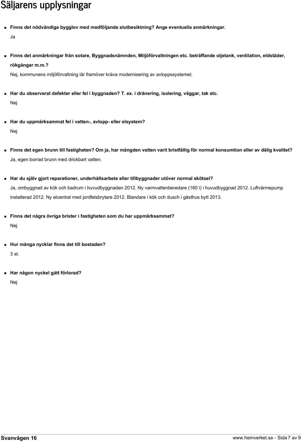 ex. i dränering, isolering, väggar, tak etc. Nej Har du uppmärksammat fel i vatten-, avlopp- eller elsystem? Nej Finns det egen brunn till fastigheten?