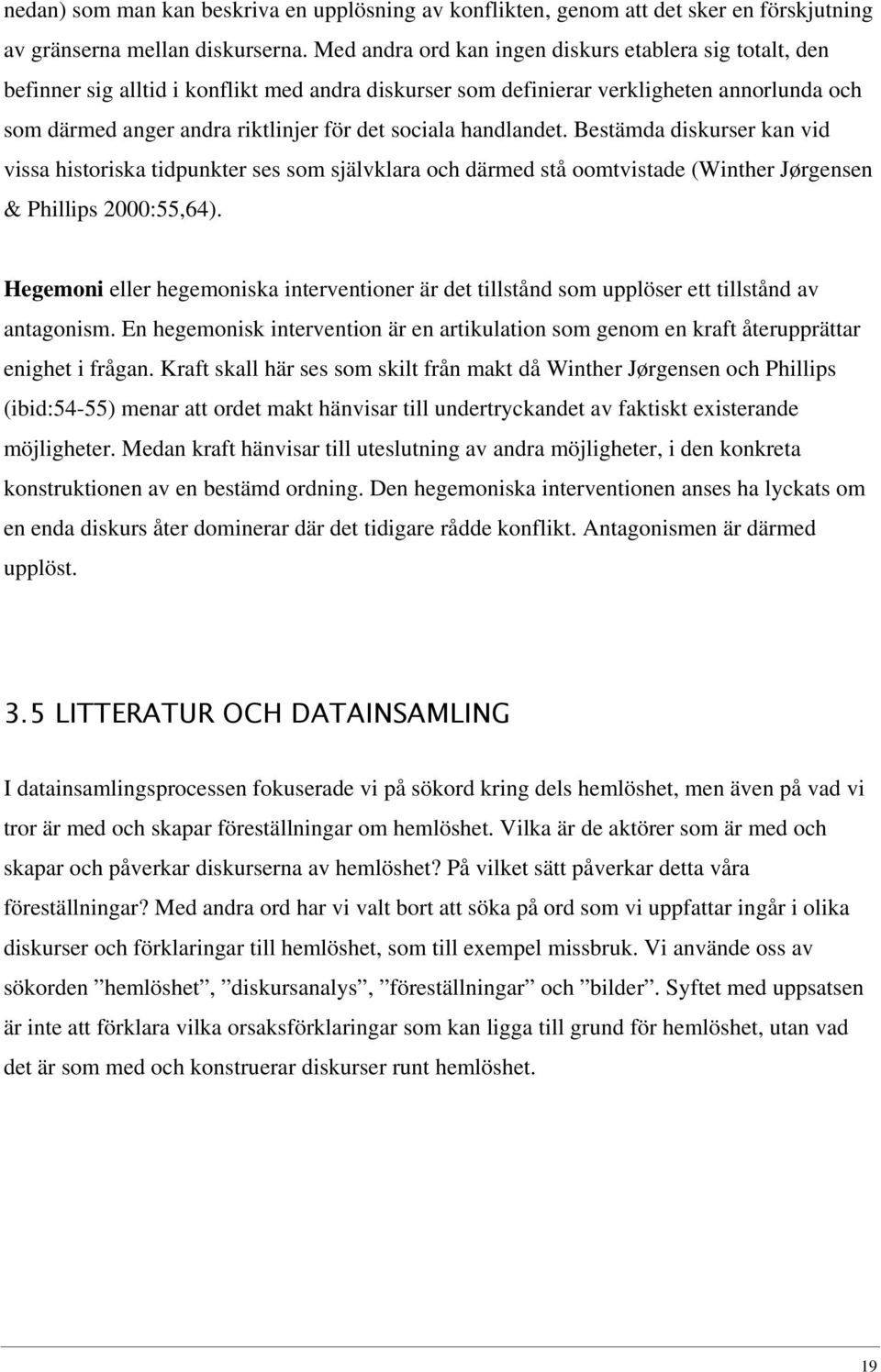 sociala handlandet. Bestämda diskurser kan vid vissa historiska tidpunkter ses som självklara och därmed stå oomtvistade (Winther Jørgensen & Phillips 2000:55,64).