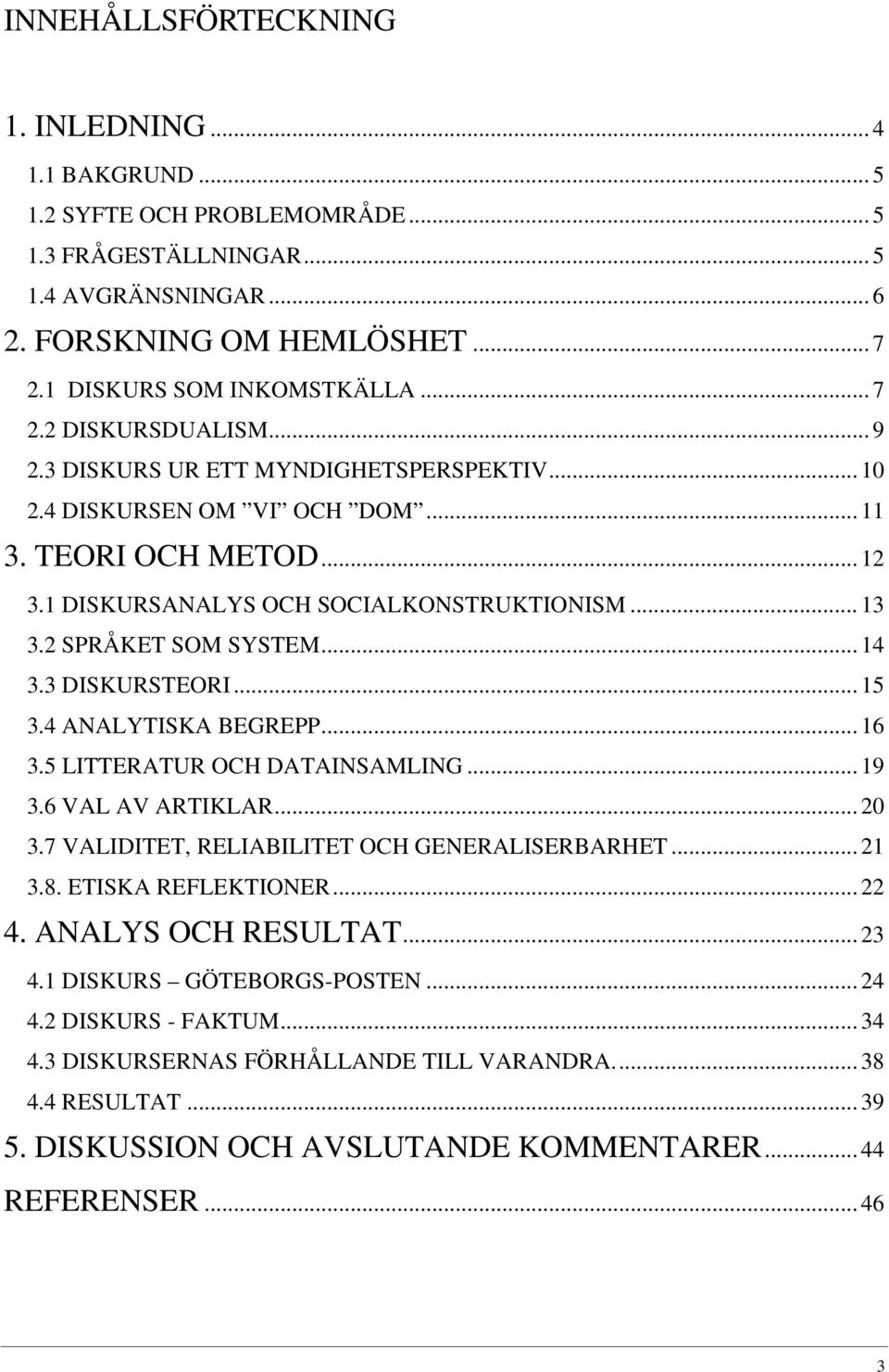 2 SPRÅKET SOM SYSTEM... 14 3.3 DISKURSTEORI... 15 3.4 ANALYTISKA BEGREPP... 16 3.5 LITTERATUR OCH DATAINSAMLING... 19 3.6 VAL AV ARTIKLAR... 20 3.7 VALIDITET, RELIABILITET OCH GENERALISERBARHET... 21 3.