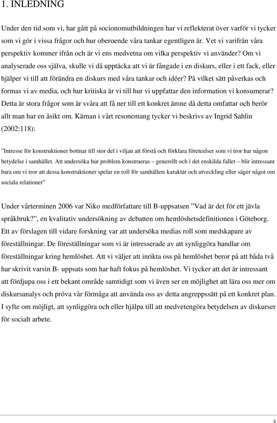 Om vi analyserade oss själva, skulle vi då upptäcka att vi är fångade i en diskurs, eller i ett fack, eller hjälper vi till att förändra en diskurs med våra tankar och idéer?