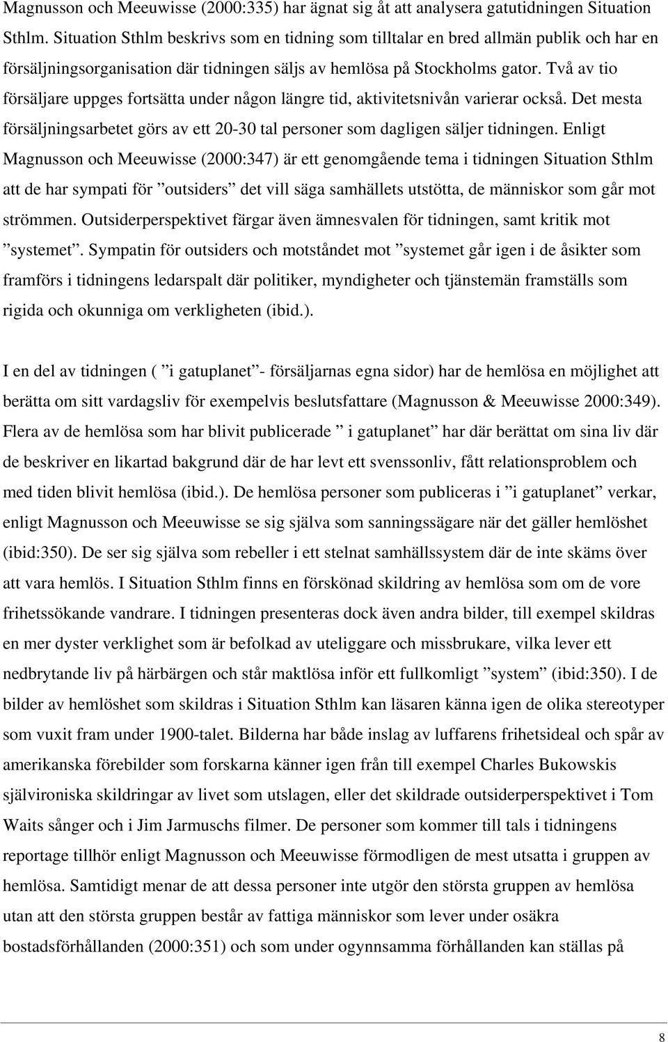 Två av tio försäljare uppges fortsätta under någon längre tid, aktivitetsnivån varierar också. Det mesta försäljningsarbetet görs av ett 20-30 tal personer som dagligen säljer tidningen.