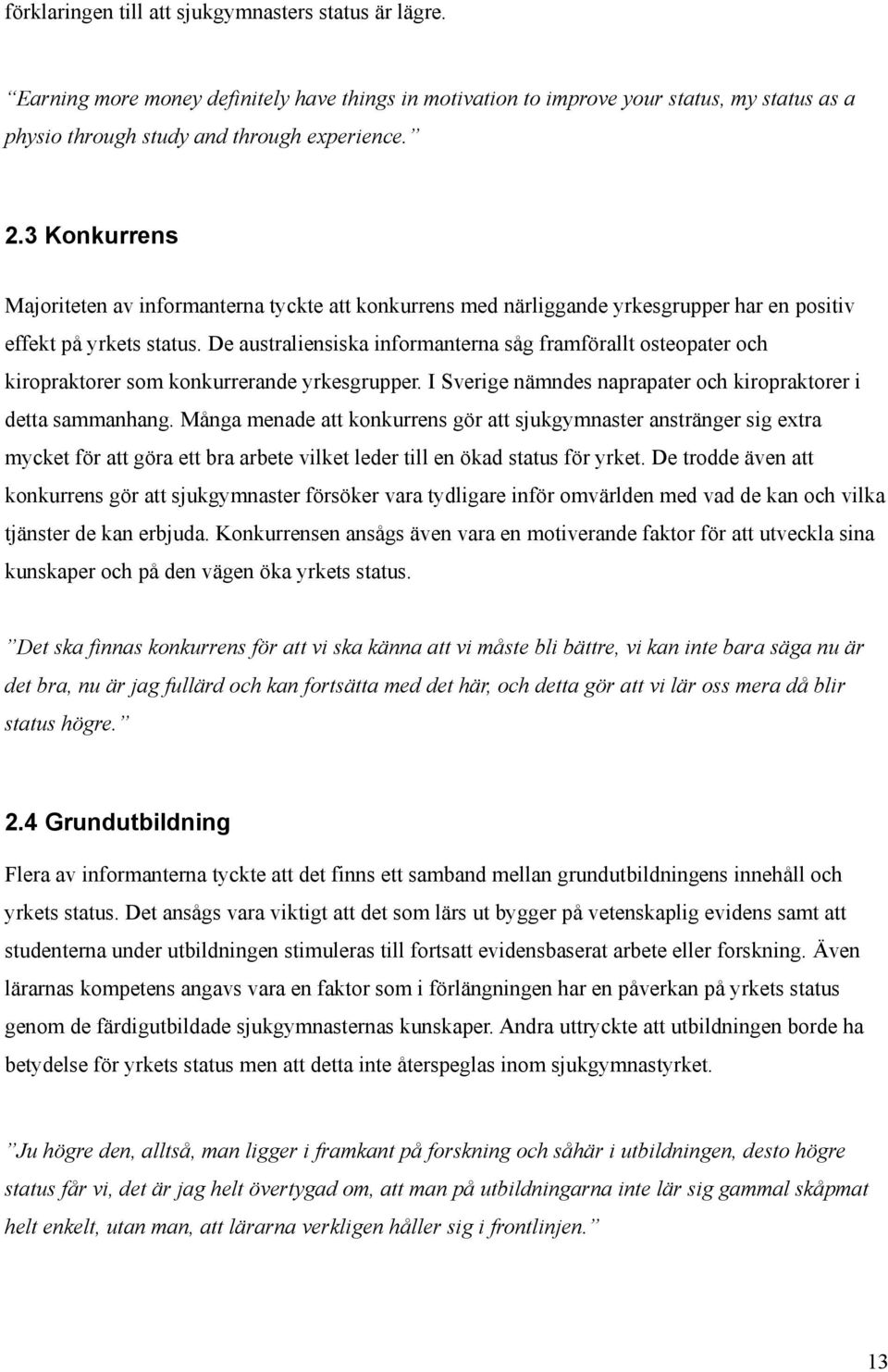 De australiensiska informanterna såg framförallt osteopater och kiropraktorer som konkurrerande yrkesgrupper. I Sverige nämndes naprapater och kiropraktorer i detta sammanhang.