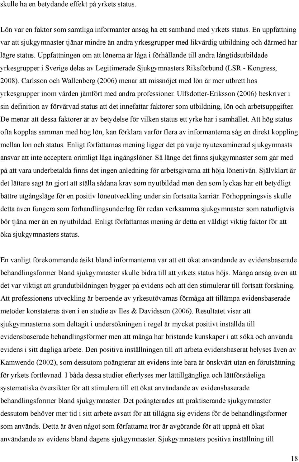 Uppfattningen om att lönerna är låga i förhållande till andra långtidsutbildade yrkesgrupper i Sverige delas av Legitimerade Sjukgymnasters Riksförbund (LSR - Kongress, 2008).