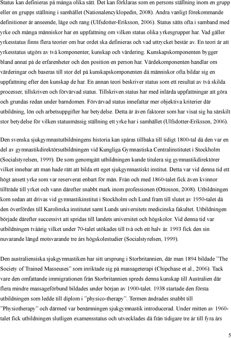 Status sätts ofta i samband med yrke och många människor har en uppfattning om vilken status olika yrkesgrupper har.